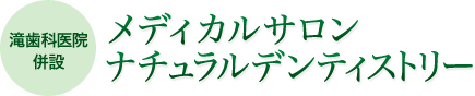 メディカルサロン　ナチュラルデンティストリー（滝歯科医院併設）