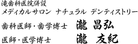 滝歯科医院併設 メディカルサロン ナチュラル デンティストリー 歯科医師・歯学博士　瀧 昌弘 医師・医学博士　　　瀧  友紀